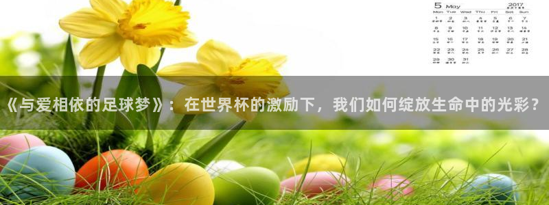2026年男足世界杯:《与爱相依的足球梦》:在世界杯的激励下,我们如何绽放生命中的光彩?