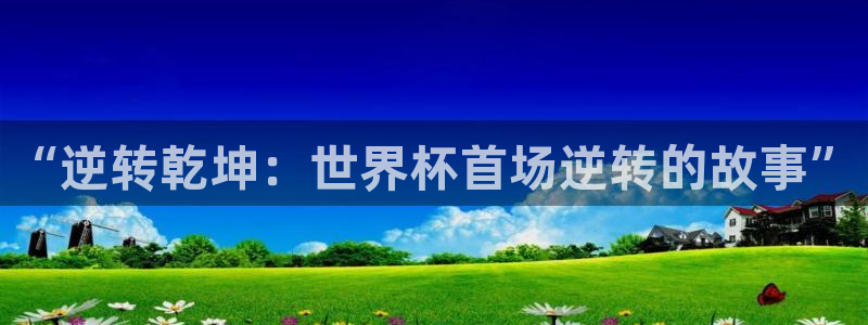 欧洲区世界杯预选赛:“逆转乾坤:世界杯首场逆转的故事”